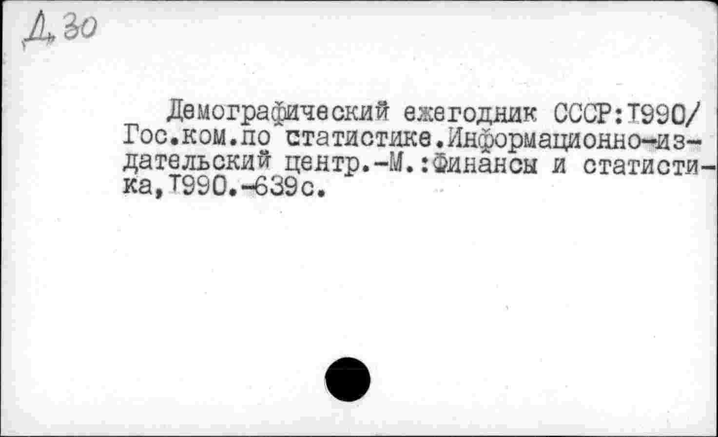 ﻿Демографический ежегодник СССР:Т990/ Гос.ком.по статистике.Информационно^из-дательский центр.-М.:Финансы и статистика, Т990.~639с.